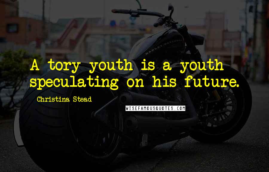 Christina Stead quotes: A tory youth is a youth speculating on his future.