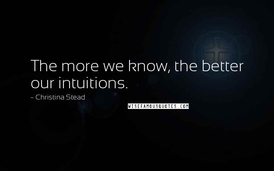 Christina Stead quotes: The more we know, the better our intuitions.
