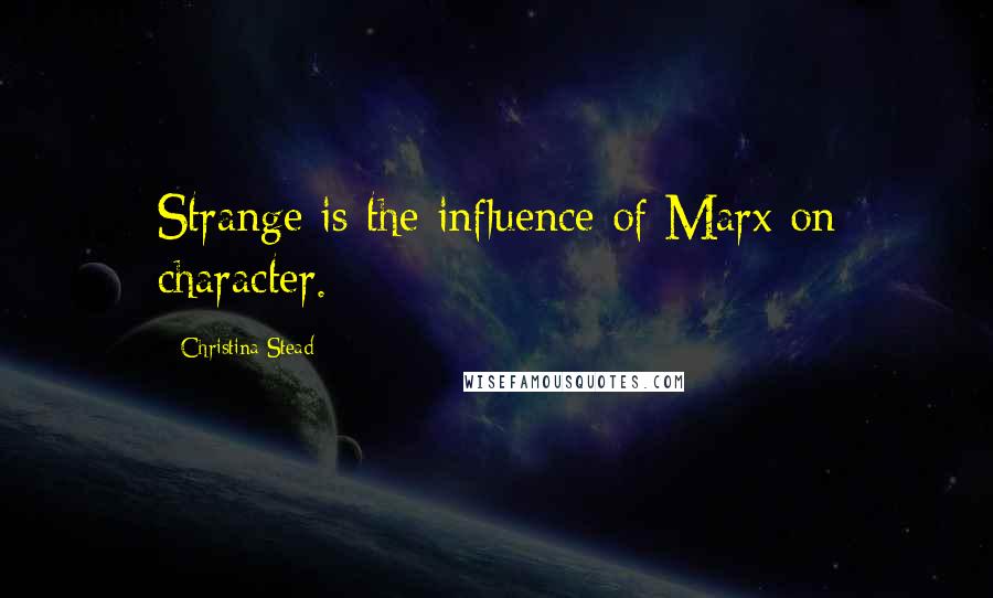 Christina Stead quotes: Strange is the influence of Marx on character.