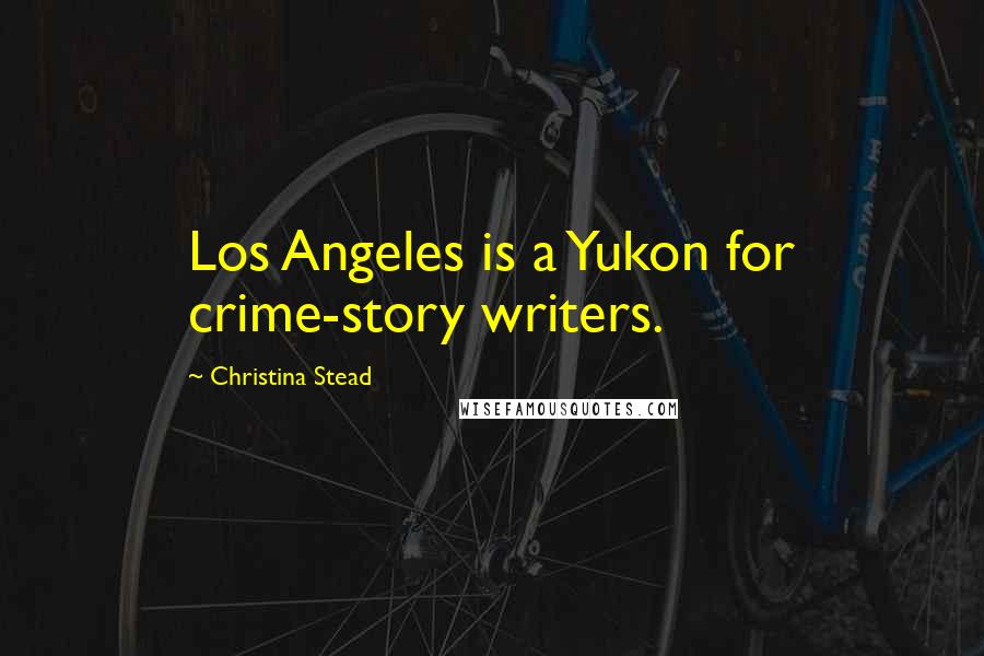 Christina Stead quotes: Los Angeles is a Yukon for crime-story writers.