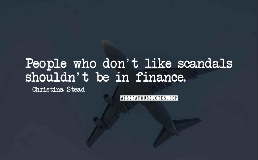 Christina Stead quotes: People who don't like scandals shouldn't be in finance.