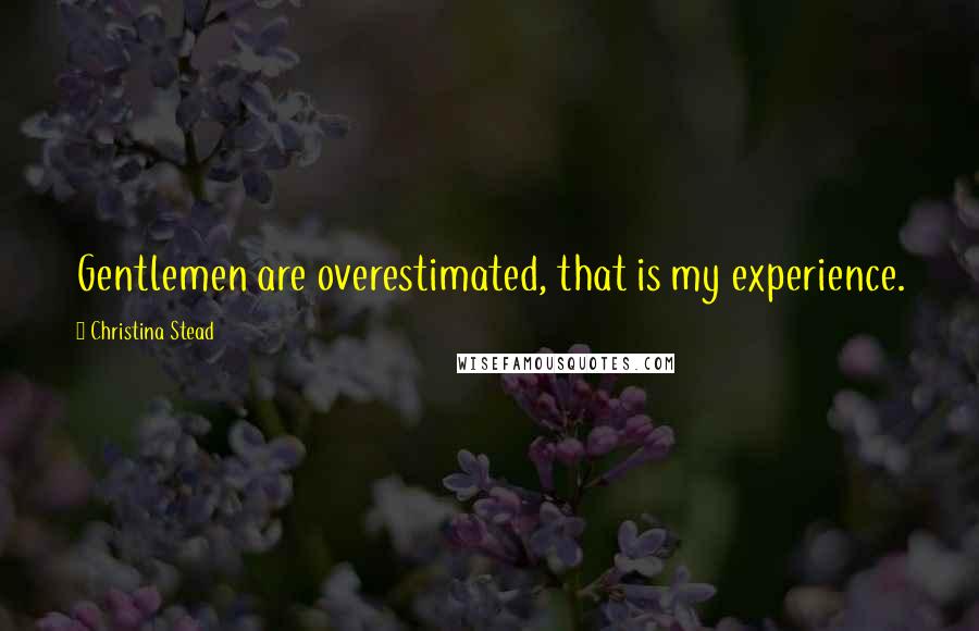 Christina Stead quotes: Gentlemen are overestimated, that is my experience.