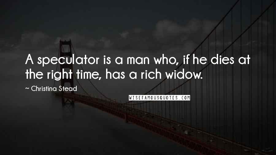 Christina Stead quotes: A speculator is a man who, if he dies at the right time, has a rich widow.