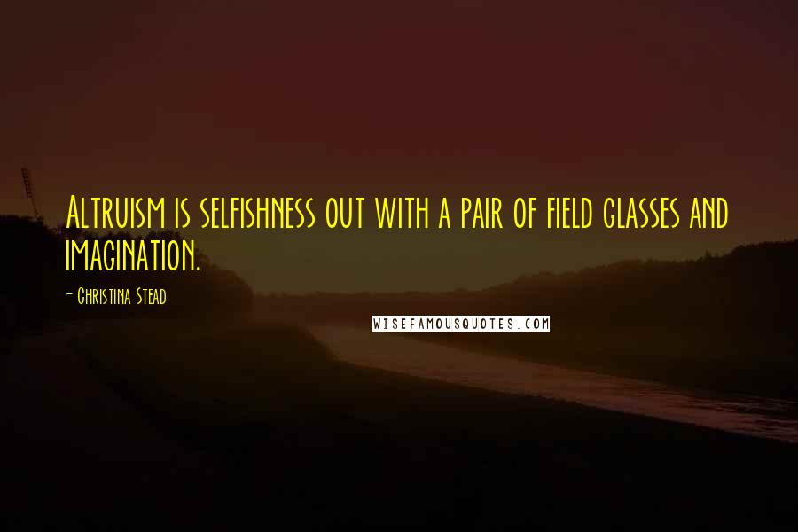 Christina Stead quotes: Altruism is selfishness out with a pair of field glasses and imagination.