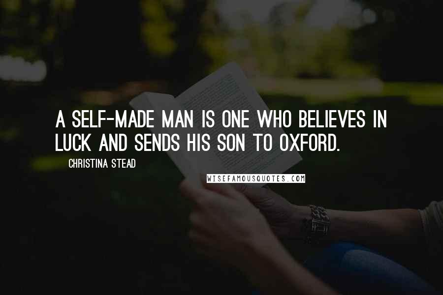 Christina Stead quotes: A self-made man is one who believes in luck and sends his son to Oxford.