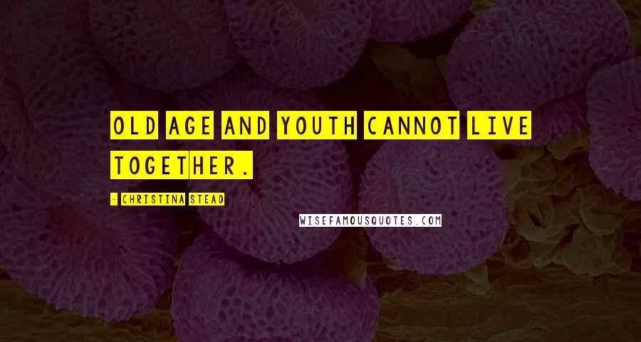 Christina Stead quotes: Old age and youth cannot live together.