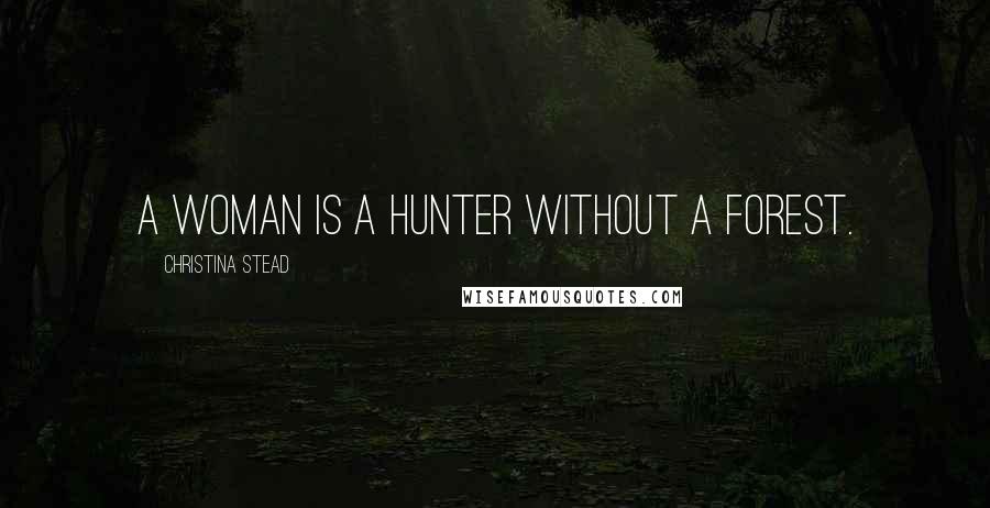 Christina Stead quotes: A woman is a hunter without a forest.