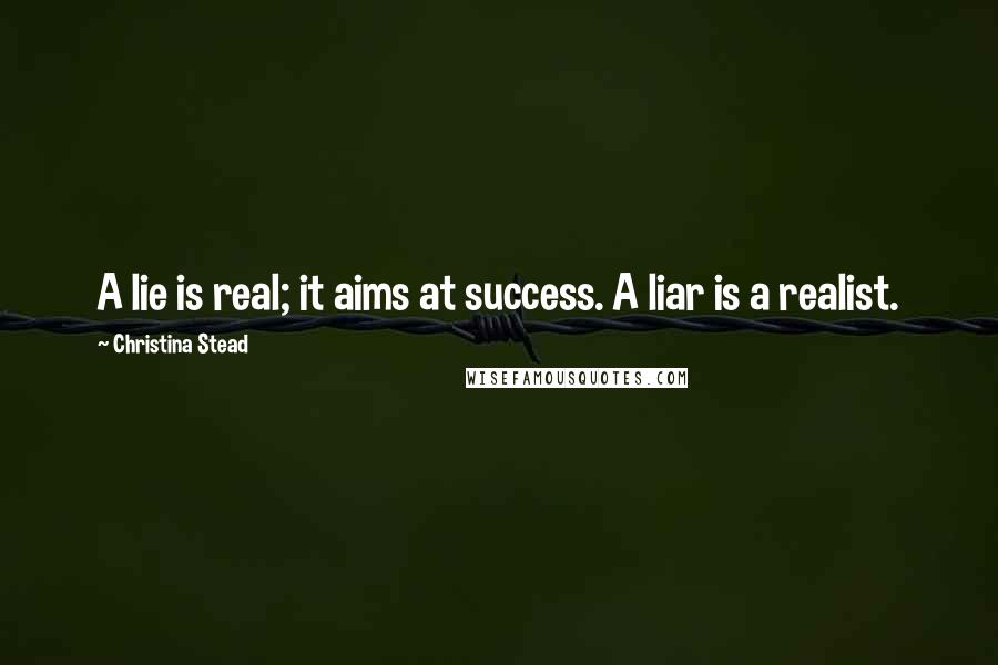 Christina Stead quotes: A lie is real; it aims at success. A liar is a realist.