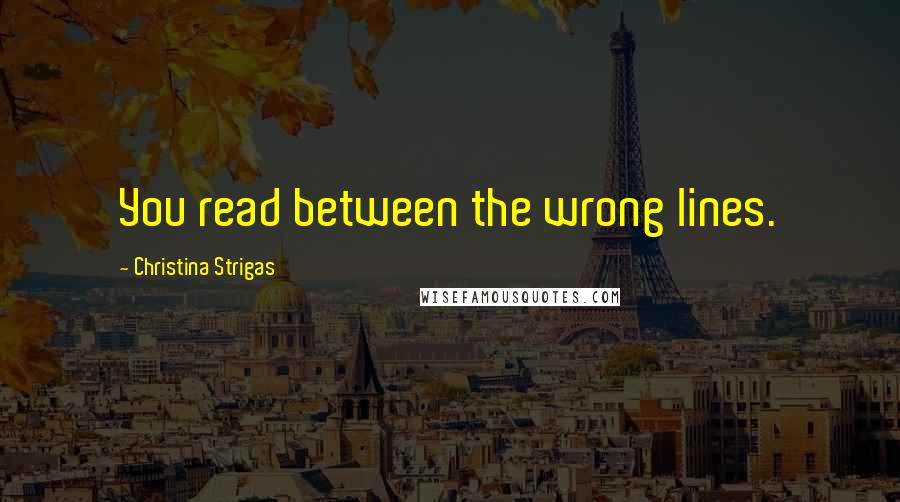 Christina Strigas quotes: You read between the wrong lines.