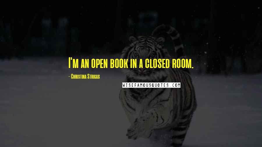 Christina Strigas quotes: I'm an open book in a closed room.