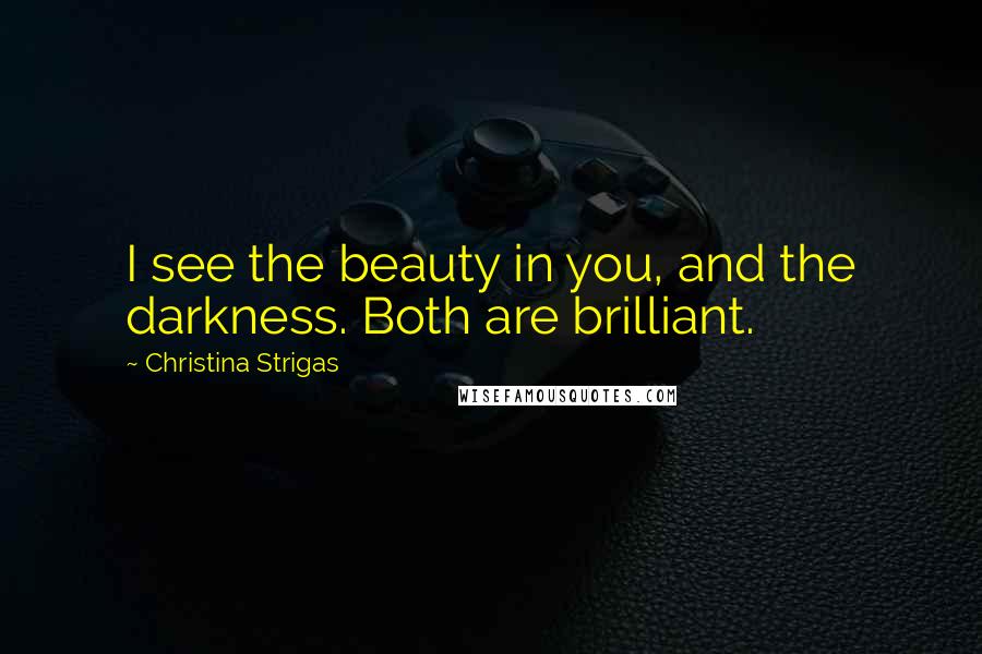 Christina Strigas quotes: I see the beauty in you, and the darkness. Both are brilliant.