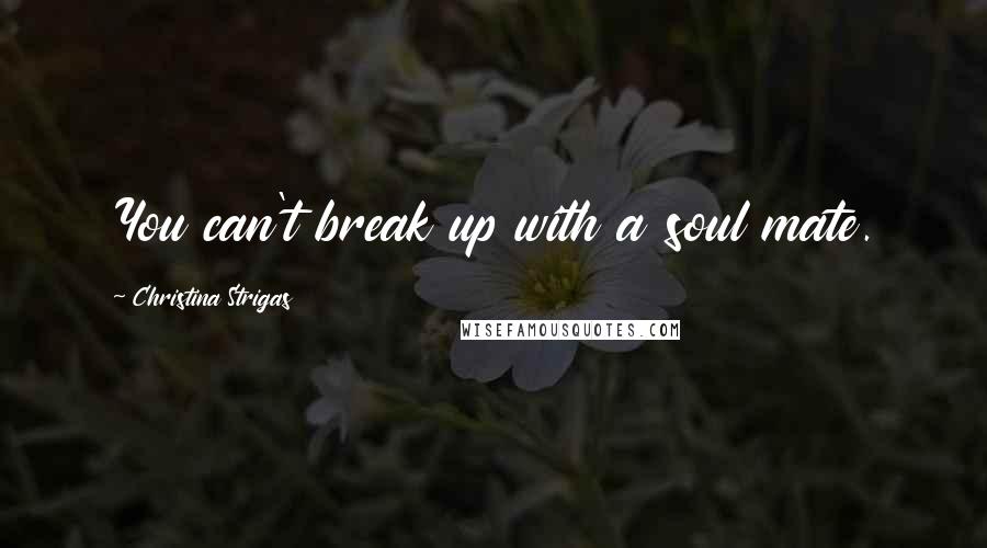 Christina Strigas quotes: You can't break up with a soul mate.