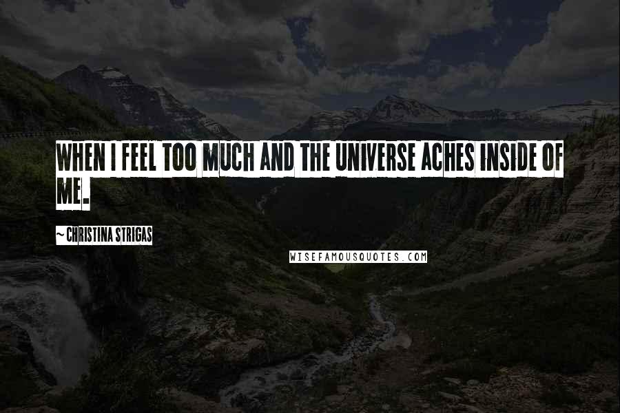 Christina Strigas quotes: When I feel too much and the universe aches inside of me.