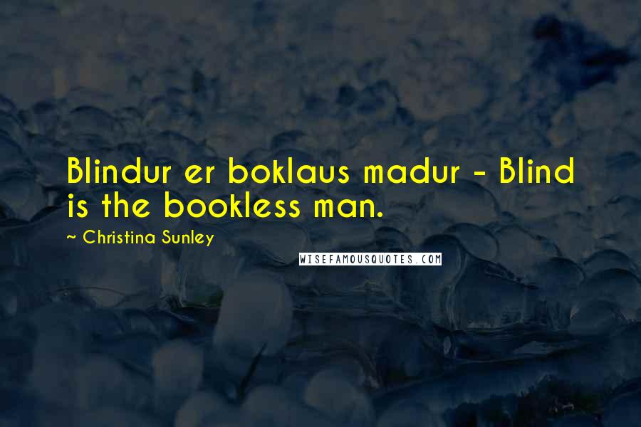 Christina Sunley quotes: Blindur er boklaus madur - Blind is the bookless man.