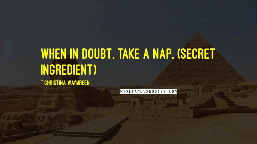Christina Waymreen quotes: When in doubt, take a nap, (Secret Ingredient)