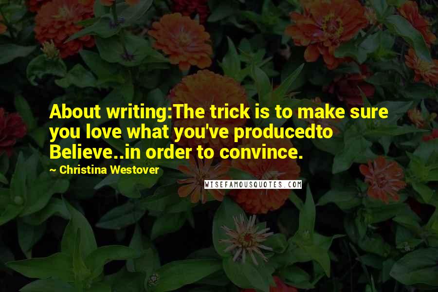 Christina Westover quotes: About writing:The trick is to make sure you love what you've producedto Believe..in order to convince.