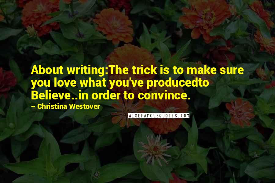 Christina Westover quotes: About writing:The trick is to make sure you love what you've producedto Believe..in order to convince. Christina Westover quotes: About writing:The trick is to make sure you love what you've producedto Believe..in order to convince.