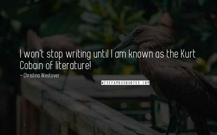 Christina Westover quotes: I won't stop writing until I am known as the Kurt Cobain of literature!