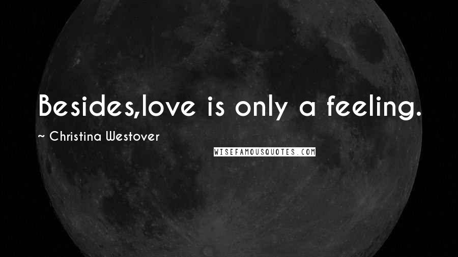 Christina Westover quotes: Besides,love is only a feeling.