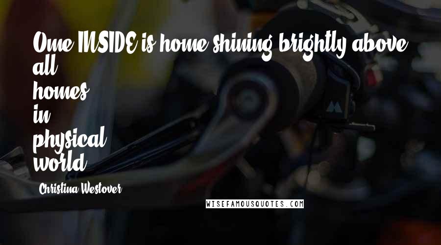 Christina Westover quotes: Ome INSIDE is home shining brightly above all homes in physical world.
