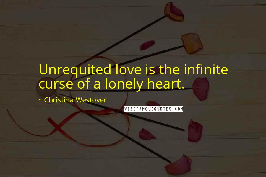 Christina Westover quotes: Unrequited love is the infinite curse of a lonely heart.