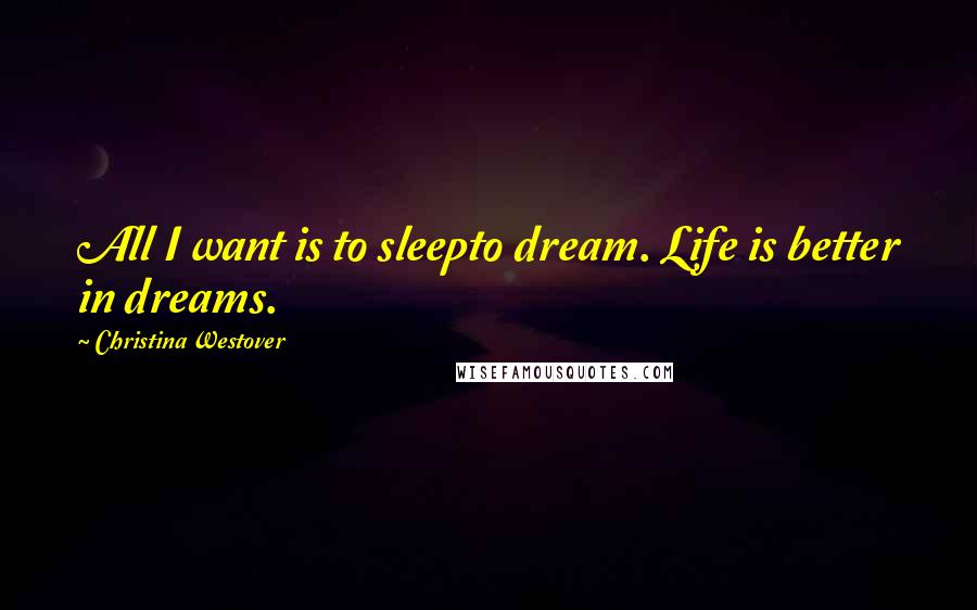 Christina Westover quotes: All I want is to sleepto dream. Life is better in dreams.