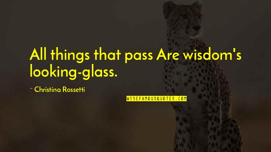 Christina's Quotes By Christina Rossetti: All things that pass Are wisdom's looking-glass.