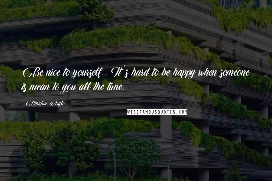 Christine Arylo quotes: Be nice to yourself... It's hard to be happy when someone is mean to you all the time.