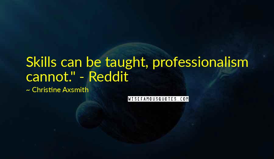 Christine Axsmith quotes: Skills can be taught, professionalism cannot." - Reddit