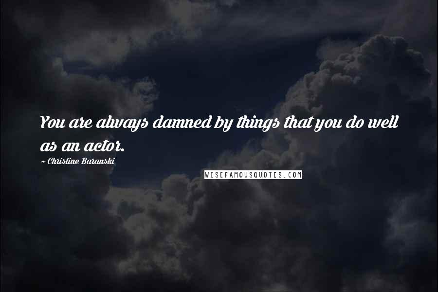 Christine Baranski quotes: You are always damned by things that you do well as an actor.