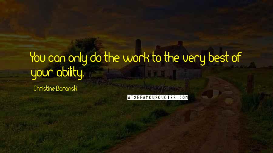 Christine Baranski quotes: You can only do the work to the very best of your ability.