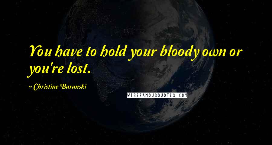 Christine Baranski quotes: You have to hold your bloody own or you're lost.