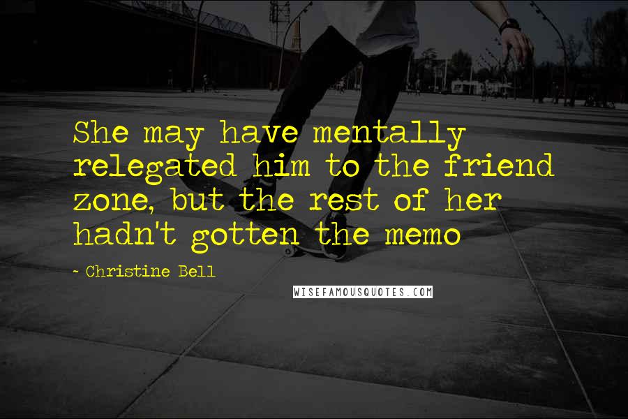 Christine Bell quotes: She may have mentally relegated him to the friend zone, but the rest of her hadn't gotten the memo
