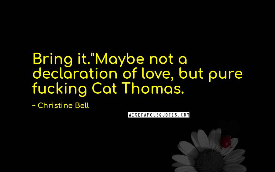 Christine Bell quotes: Bring it."Maybe not a declaration of love, but pure fucking Cat Thomas.