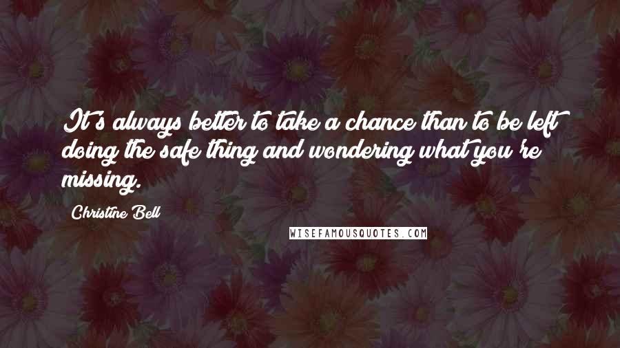Christine Bell quotes: It's always better to take a chance than to be left doing the safe thing and wondering what you're missing.
