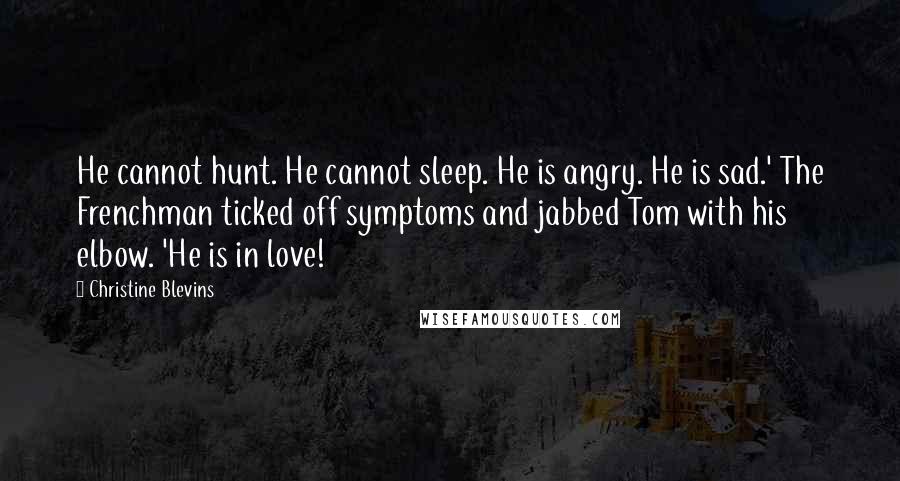 Christine Blevins quotes: He cannot hunt. He cannot sleep. He is angry. He is sad.' The Frenchman ticked off symptoms and jabbed Tom with his elbow. 'He is in love!