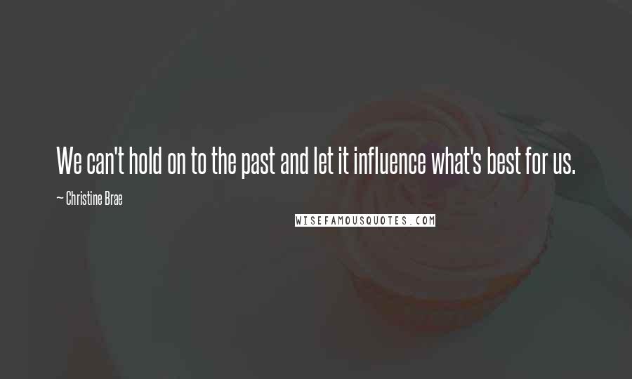 Christine Brae quotes: We can't hold on to the past and let it influence what's best for us. Christine Brae quotes: We can't hold on to the past and let it influence what's best for us.