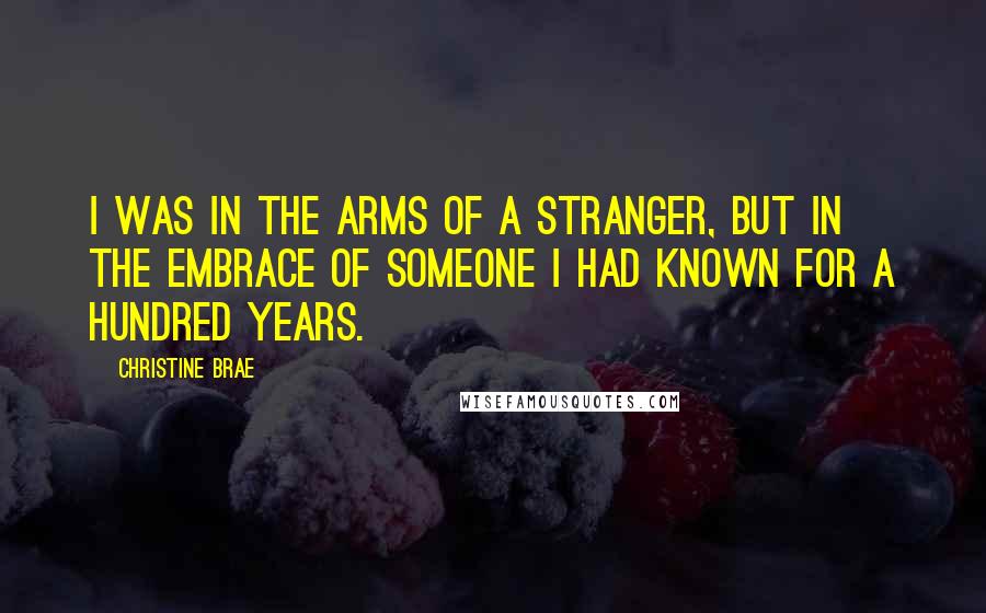 Christine Brae quotes: I was in the arms of a stranger, but in the embrace of someone I had known for a hundred years.