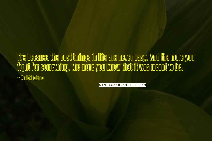 Christine Brae quotes: It's because the best things in life are never easy. And the more you fight for something, the more you know that it was meant to be.