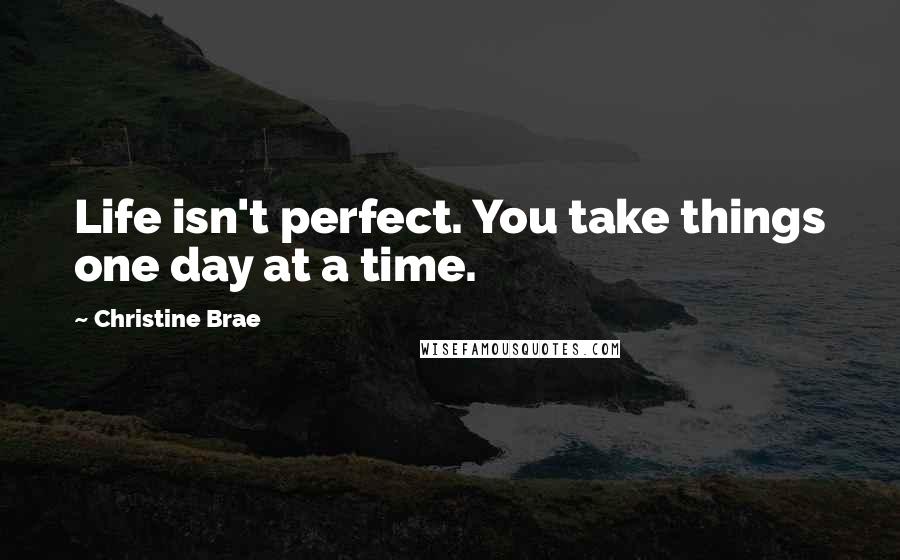 Christine Brae quotes: Life isn't perfect. You take things one day at a time. Christine Brae quotes: Life isn't perfect. You take things one day at a time.