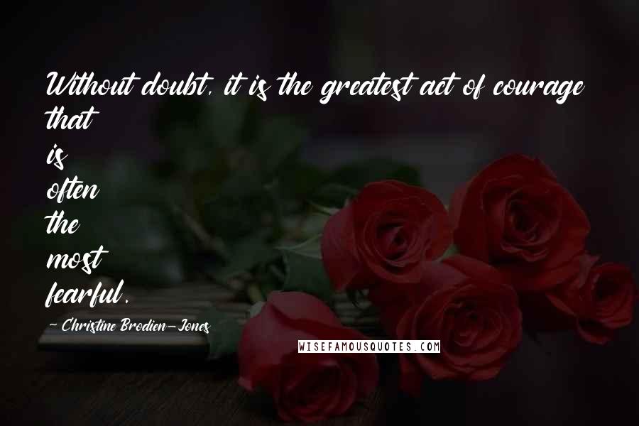Christine Brodien-Jones quotes: Without doubt, it is the greatest act of courage that is often the most fearful.