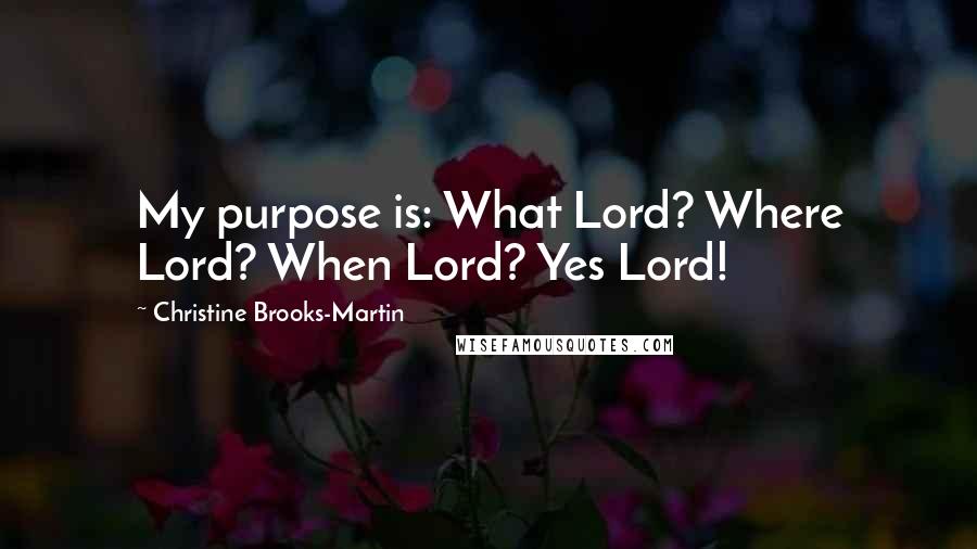 Christine Brooks-Martin quotes: My purpose is: What Lord? Where Lord? When Lord? Yes Lord!