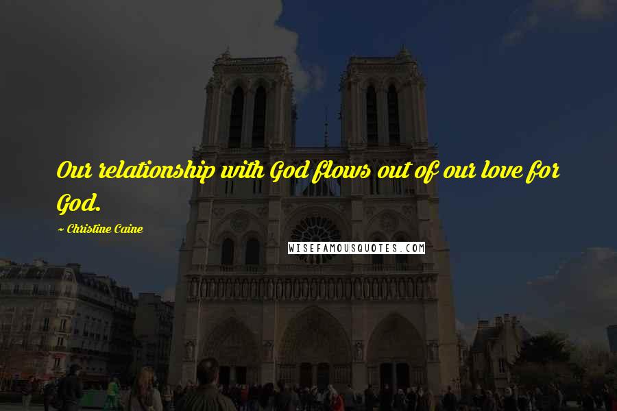 Christine Caine quotes: Our relationship with God flows out of our love for God.