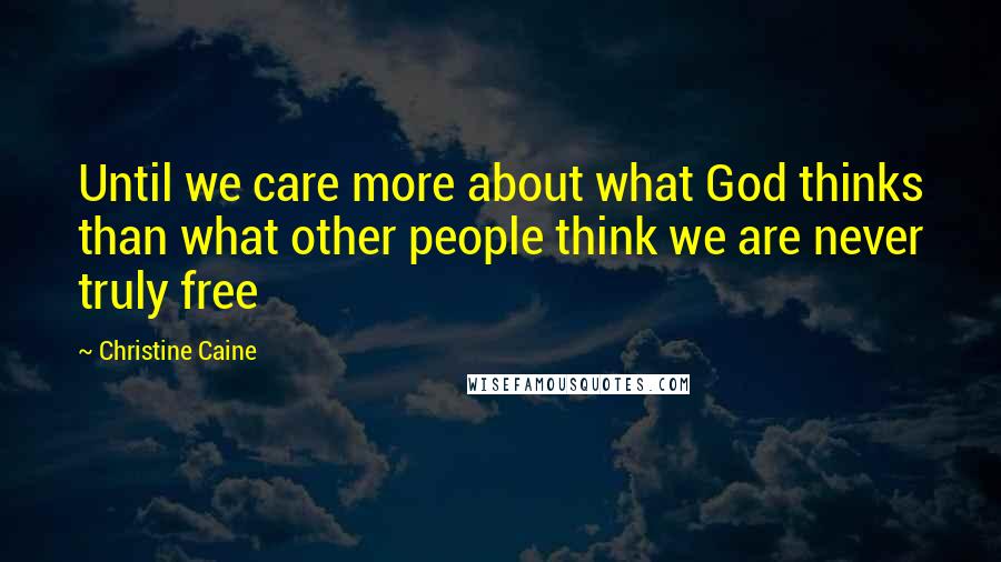 Christine Caine quotes: Until we care more about what God thinks than what other people think we are never truly free