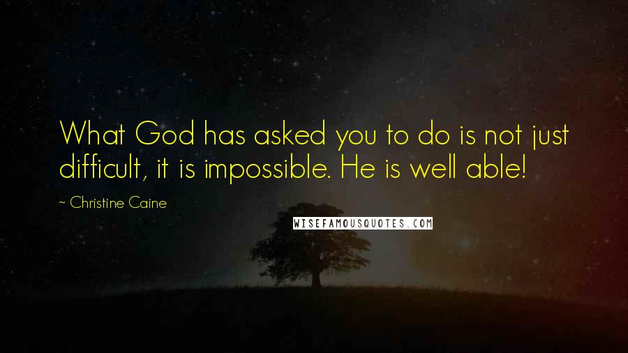 Christine Caine quotes: What God has asked you to do is not just difficult, it is impossible. He is well able!