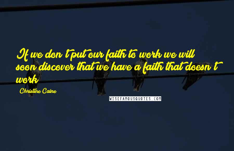 Christine Caine quotes: If we don't put our faith to work we will soon discover that we have a faith that doesn't work!