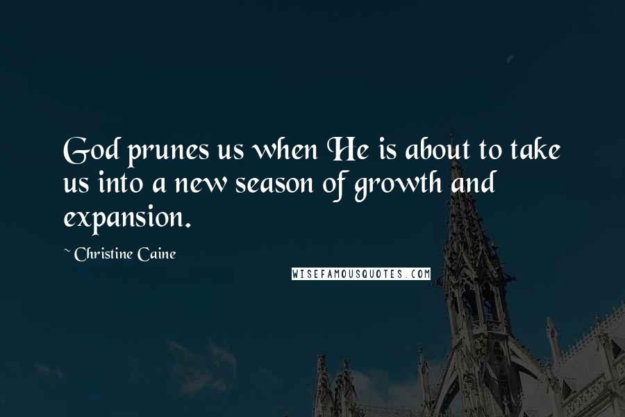 Christine Caine quotes: God prunes us when He is about to take us into a new season of growth and expansion.