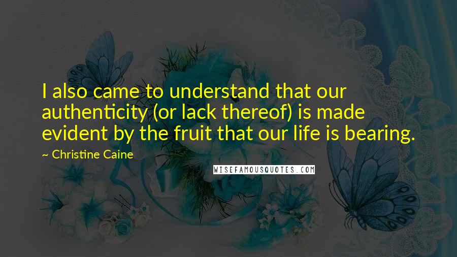 Christine Caine quotes: I also came to understand that our authenticity (or lack thereof) is made evident by the fruit that our life is bearing.