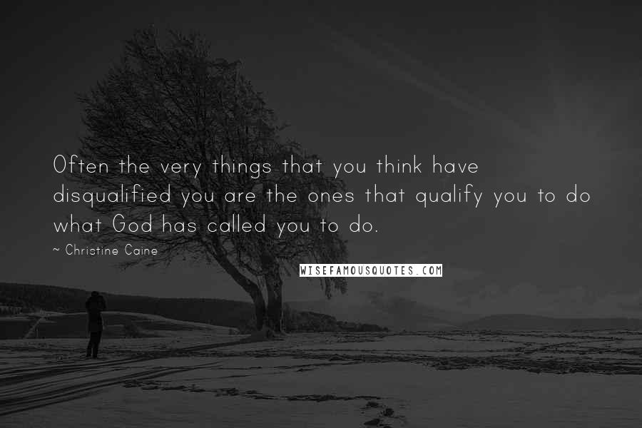 Christine Caine quotes: Often the very things that you think have disqualified you are the ones that qualify you to do what God has called you to do. Christine Caine quotes: Often the very things that you think have disqualified you are the ones that qualify you to do what God has called you to do.