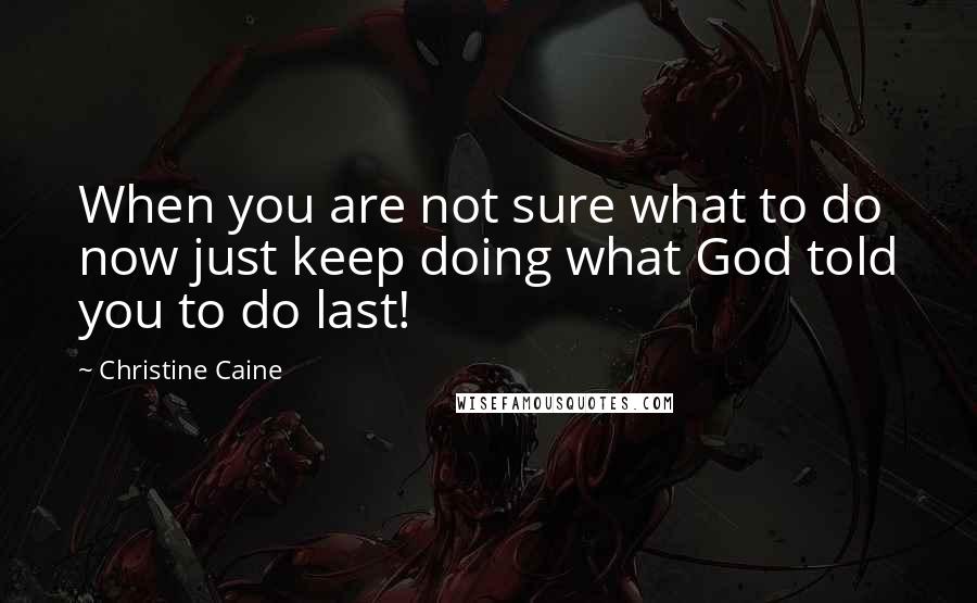 Christine Caine quotes: When you are not sure what to do now just keep doing what God told you to do last!